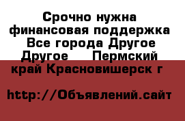 Срочно нужна финансовая поддержка! - Все города Другое » Другое   . Пермский край,Красновишерск г.